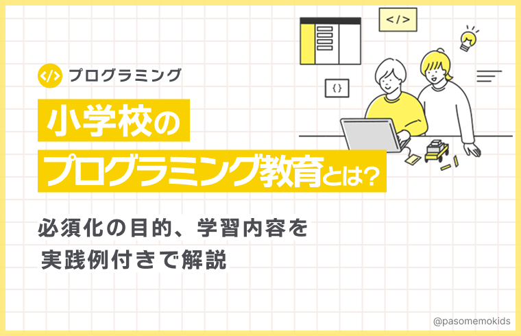 小学校のプログラミング教育とは？必須化の目的、学習内容を実践例付きで解説
